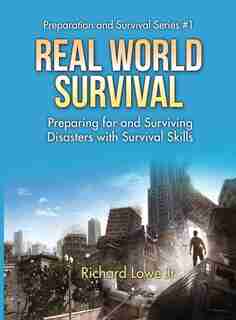 Real World Survival Tips and Survival Guide: Preparing for and Surviving Disasters with Survival Skills by Richard Lowe Jr