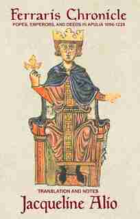 The Ferraris Chronicle: Popes, Emperors, And Deeds In Apulia 1096-1228 by Jacqueline Alio