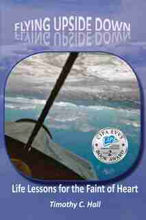 Flying Upside Down: Life Lessons for the Faint of Heart by Timothy C Hall