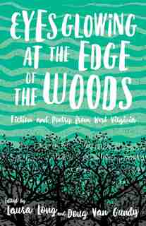 Eyes Glowing At The Edge Of The Woods: Fiction And Poetry From West Virginia by Laura Long