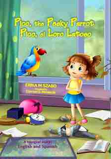 Pico, the Pesky Parrot - Pico, el Loro Latoso: A bilingual story, English and Spanish by Erika M Szabo