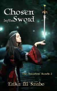 Chosen By The Sword: The Ancestors' Secrets Series, Book 2 by Erika M Szabo