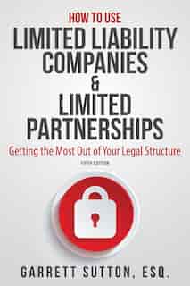How to Use Limited Liability Companies & Limited Partnerships: Getting the Most Out of Your Legal Structure by Garrett Sutton