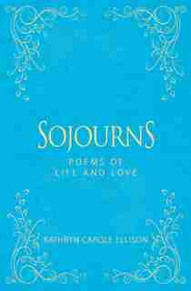 Sojourns: Poems of Life and Love by Kathryn Carole Ellison