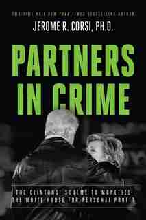 Partners in Crime: The Clintons' Scheme to Monetize the White House for Personal Profit by Jerome R. Corsi