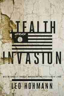 Stealth Invasion: Muslim Conquest Through Immigration and Resettlement Jihad by Leo Hohmann