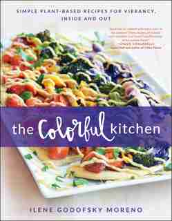 The Colorful Kitchen: Simple Plant-Based Recipes for Vibrancy, Inside and Out by Ilene Godofsky Moreno