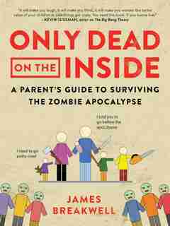 Only Dead on the Inside: A Parent's Guide to Surviving the Zombie Apocalypse by James Breakwell