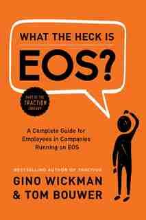 What The Heck Is Eos?: A Complete Guide For Employees In Companies Running On Eos by Gino Wickman