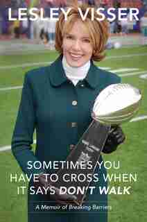 Sometimes You Have to Cross When It Says Don't Walk: A Memoir of Breaking Barriers by Lesley Visser