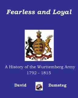 Fearless And Loyal: A History of the Wurttemberg Army 1792 - 1815 by David Zumsteg
