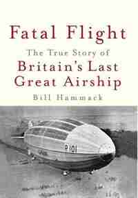 Fatal Flight: The True Story of Britain's Last Great Airship by Bill Hammack