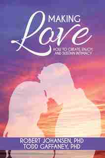 Making Love: How to Create, Enjoy, and Sustain Intimacy by Robert Johansen