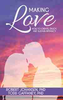 Making Love: How to Create, Enjoy, and Sustain Intimacy by Robert Johansen