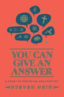 You Can Give An Answer: A Study in Christian Apologetics by Steven Hein
