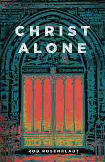 Christ Alone by Rod Rosenbladt