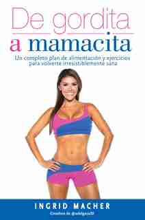 De Gordita A Mamacita / From Fat To Fab.: Un Completo Plan De Alimentacion Y Ejercicios Para Volverte Irresistiblemente Sa Na by Ingrid Macher