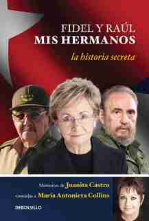 Fidel Y Raul, Mis Hermanos. / My Brothers Fidel And Raul. Juanita Castro's Memoi R As Told To Maria Antonieta Collins: La Historia Secreta: Memorias De Juanita Castro Contadas A Maria Antonieta Colli Ns by Juanita Ruz