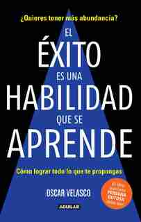 El Éxito Es Una Habilidad Que Se Aprende: Cómo Lograr Todo Lo Que Te Propongas / Success Is An Ability That Is Learned: How To Achieve All That You Decide To D by Oscar Velasco