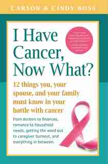 I Have Cancer, Now What?: 12 Things You, Your Spouse, And Your Family Must Know In Your Battle With Cancer From Doctors To Fi by Carson Boss