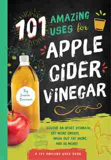 101 Amazing Uses For Apple Cider Vinegar: Soothe An Upset Stomach, Get More Energy, Wash Out Cat Urine And 98 More! by Susan Branson