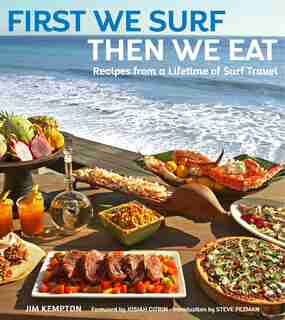 First We Surf, Then We Eat: Recipes From A Lifetime Of Surf Travel by Jim Kempton