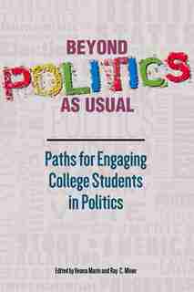 Beyond Politics As Usual: Paths For Engaging College Students In Politics by Ileana Marin