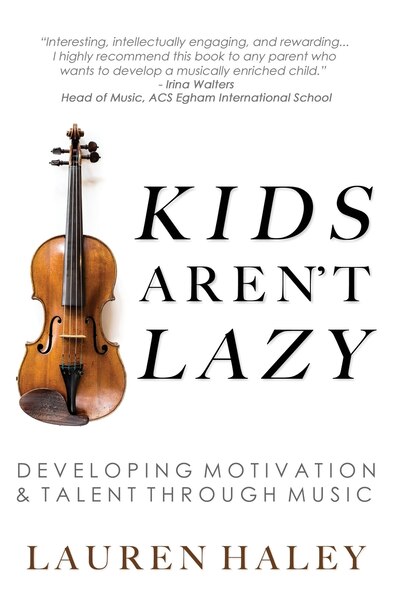 Kids Aren't Lazy: Developing Motivation and Talent Through Music by Lauren Haley