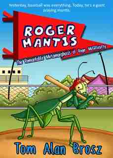 Roger Mantis: The Remarkable Metamorphosis Of Roger Mcgillicutty by Tom Alan Brosz