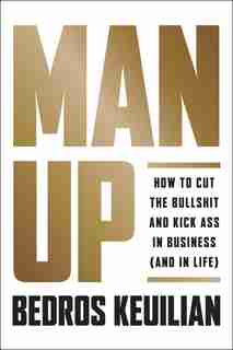 Man Up: How To Cut The Bullsh!t And Kick @ss In Business (and In Life) by Bedros Keuilian