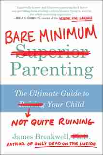 Bare Minimum Parenting: The Ultimate Guide to Not Quite Ruining Your Child by JAMES BREAKWELL