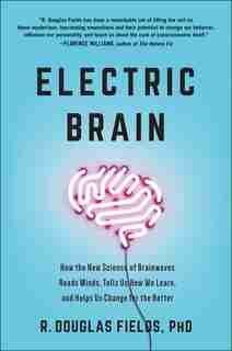Electric Brain: How The New Science Of Brainwaves Reads Minds, Tells Us How We Learn, And Helps Us Change For The B by R. Douglas Fields