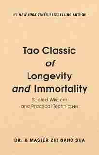 Tao Classic of Longevity and Immortality: Sacred Wisdom and Practical Techniques by Zhi Gang Sha