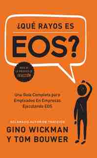 ¿que Rayos Es Eos?: Una Guía Completa Para Empleados En Empresas Ejecutando Eos by Gino Wickman
