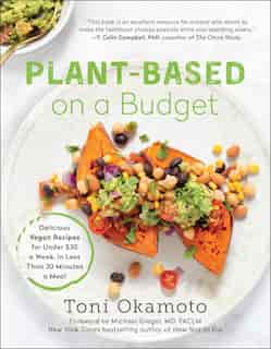 Plant-based On A Budget: Delicious Vegan Recipes For Under $30 A Week, In Less Than 30 Minutes A Meal by Toni Okamoto
