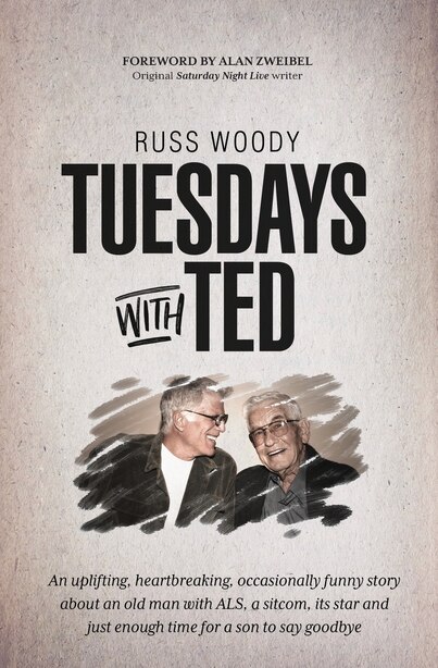 Tuesdays with Ted: An Uplifting, Heartbreaking, Occasionally Funny Story About An Old Man With Als, A Sitcom, Its Star by Russ Woody