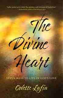 The Divine Heart: Seven Ways To Live In God's Love by Colette Lafia