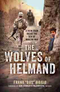 The Wolves Of Helmand: A View From Inside The Den Of Modern War by Frank "gus" Biggio