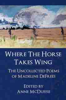 Where The Horse Takes Wing: The Uncollected Poems of Madeline DeFrees by Madeline DeFrees