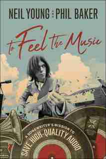 To Feel The Music: A Songwriter's Mission To Save High-quality Audio by Neil Young