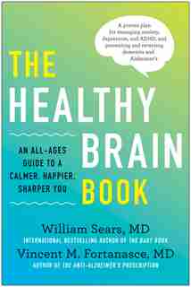 The Healthy Brain Book: An All-ages Guide To A Calmer, Happier, Sharper You: A Proven Plan For Managing Anxiety, Depressio by William Sears
