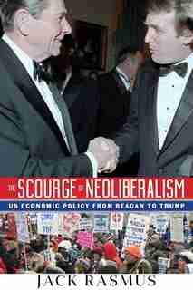 The Scourge of Neoliberalism: US Economic Policy from Reagan to Trump by Jack Rasmus