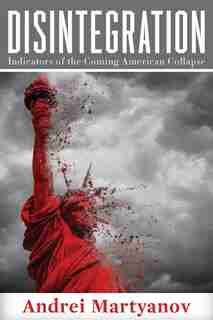 Disintegration: Indicators of the Coming American Collapse by Andrei Martyanov