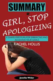 Summary Of Girl, Stop Apologizing By Rachel Hollis: A Shame-free Plan For Embracing And Achieving Your Goals by Jennifer Wider