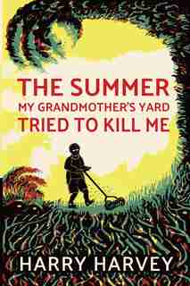 The Summer My Grandmother's Lawn Tried to Kill Me by Harry Harvey