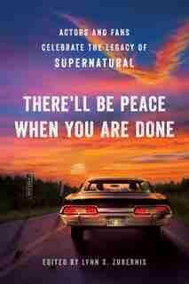 There'll Be Peace When You Are Done: Actors And Fans Celebrate The Legacy Of Supernatural by Lynn S. Zubernis