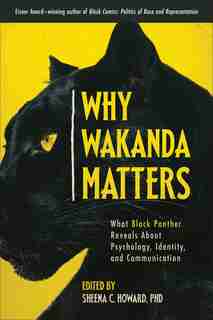 Why Wakanda Matters: What Black Panther Reveals About Psychology, Identity, And Communication by Sheena C. Howard