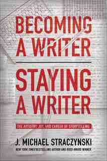 Becoming A Writer, Staying A Writer: The Artistry, Joy, And Career Of Storytelling by J. Michael Straczynski