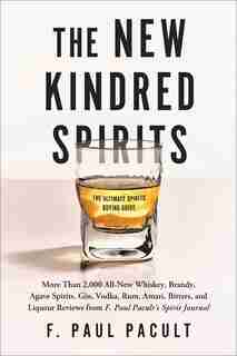 The New Kindred Spirits: Over 2,000 All-new Reviews Of Whiskeys, Brandies, Liqueurs, Gins, Vodkas, Tequilas, Mezcal & Rums F by F. Paul Pacult