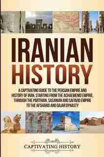 Iranian History: A Captivating Guide to the Persian Empire and History of Iran, Starting from the Achaemenid Empire, by Captivating History